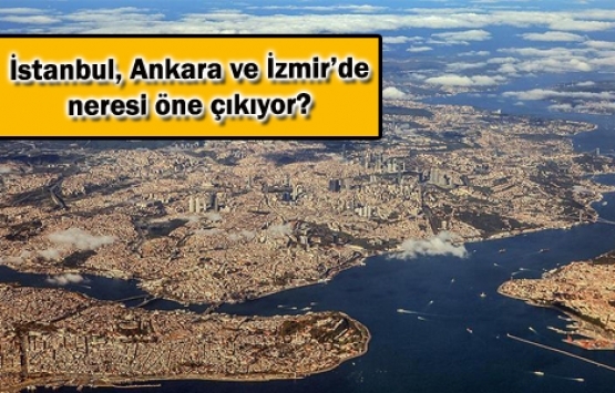 Üç büyük şehrin en gözde konut ve iş yeri lokasyonları!