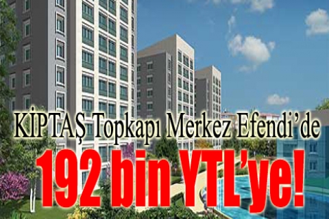 KİPTAŞ, Topkapı Merkez Evleri'nde 192 bin YTL'ye!