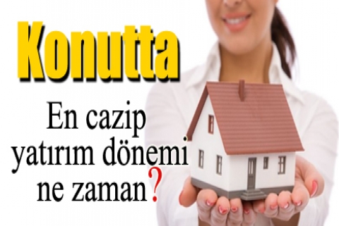 Konutta en cazip yatırım dönemi ne zaman?