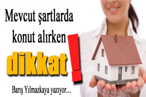 Mevcut şartlarda konut alırken dikkat !!!