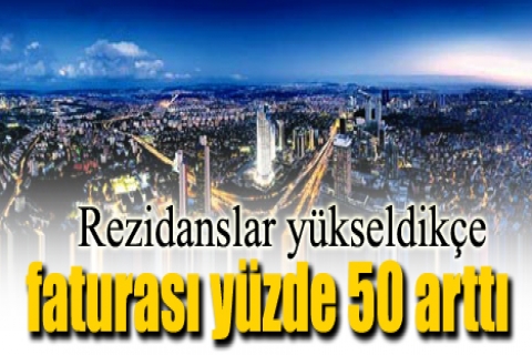 Rezidanslar yükseldikçe faturası yüzde 50 arttı
