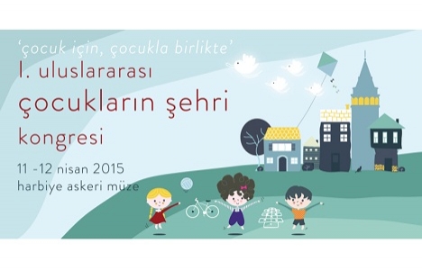 1. Uluslararası Çocuk Şehri Kongresi 11-12 Nisan'da!