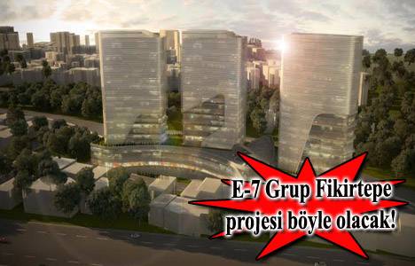 E-7 Fikirtepe projesinden ilk detaylar!