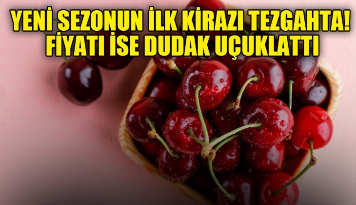 Kiraz ilk kez tezgahlara geldi! Kilogram fiyatını duyanın ağzı açık kaldı