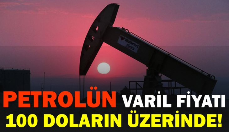 Petrolün varil fiyatı 100 doların üzerinde! 