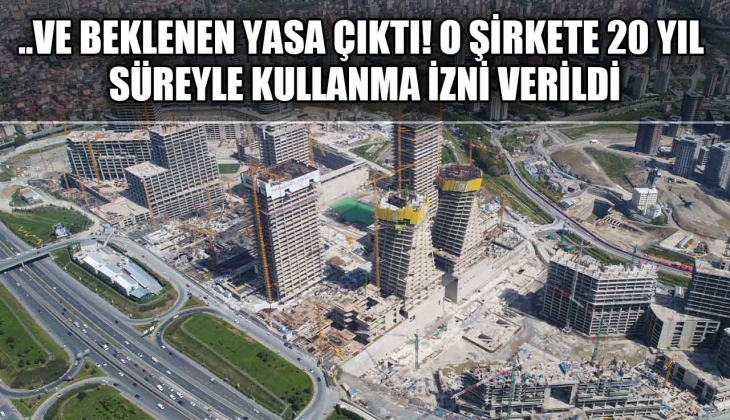 İstanbul Finans Merkezi Kanunu resmen yasalaştı! 20 yıl boyunca o şirkete kullanma izni verildi