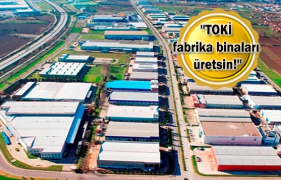 TOKİ'ye 'fabrika yap kirala' önerisi!