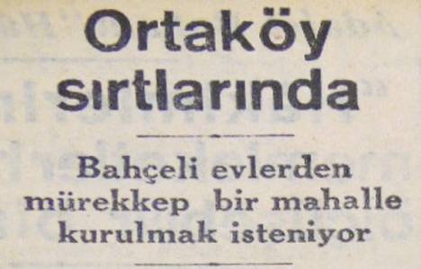 1949 yılında Ortaköy sırtlarında yeni bir mahalle kurulacakmış!