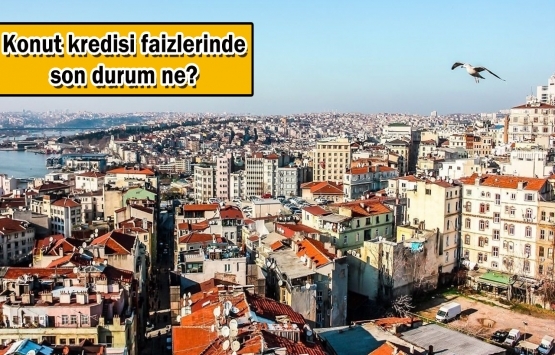 Konut alacaklar dikkat! Faizler yükseldi!