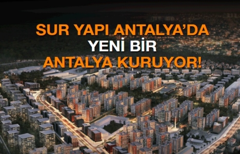 Sur Yapı'dan büyük fikir! Antalya'da modern bir şehir kuruluyor!