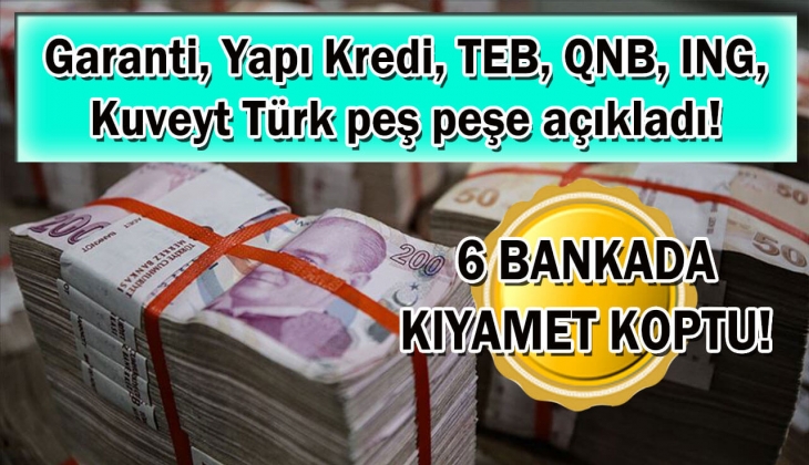 6 bankada kıyamet koptu! Garanti, Yapı Kredi, TEB, QNB, ING, Kuveyt Türk peş peşe açıkladı! Duyanların dudağı uçukladı!