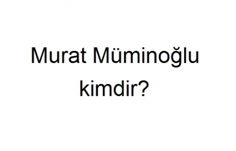 Murat Müminoğlu kimdir?