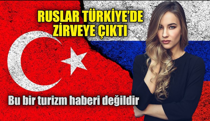 Ruslar Türkiye'de ilk kez zirveye oturdu! Bu bir turizm haberi değildir