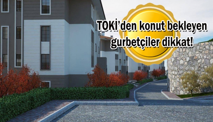 TOKİ gurbetçi projesinde son dakika! Bu tarihi kaçırmayın!