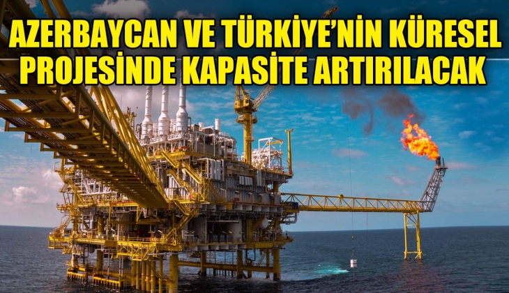 Azerbaycan ve Türkiye'nin küresel doğal gaz projesinde kapasite artırımına gidilecek