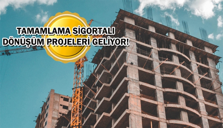 İnşaatların yarım kalmaması için düğmeye basıldı! Sigortalı dönüşüm dönemi başlıyor!