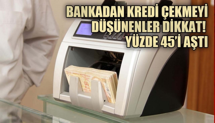 Bankadan kredi çekmeyi düşünenler dikkat! Yüzde 45'i aştı