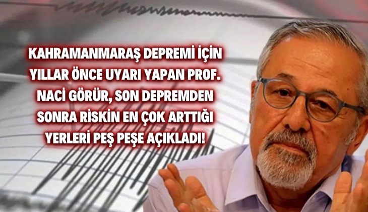 Kahramanmaraş depremi için seneler önce uyaran Prof. Naci Görür'den yürek hoplatan açıklama! Risk en çok oralarda arttı!