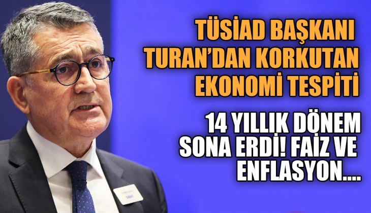 TÜSİAD Başkanı Orhan Turan'dan faiz ve enflasyın uyarısı: Muazzam dönemin sonu geldi