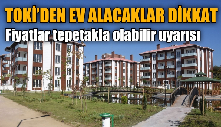 TOKİ'den ev alacaklar dikkat! Fiyatlar tepetakla olabilir uyarısı