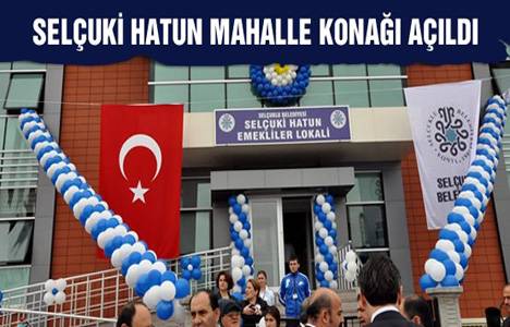 Selçuki Hatun Mahalle Konağı açıldı!