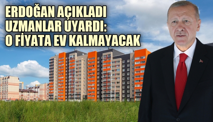 Erdoğan açıkladı uzmanlar uyardı: O fiyata ev bulmak artık hayal olabilir