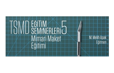 TSMD Mimari Maket Eğitimi semineri 20-24 Haziran'da!