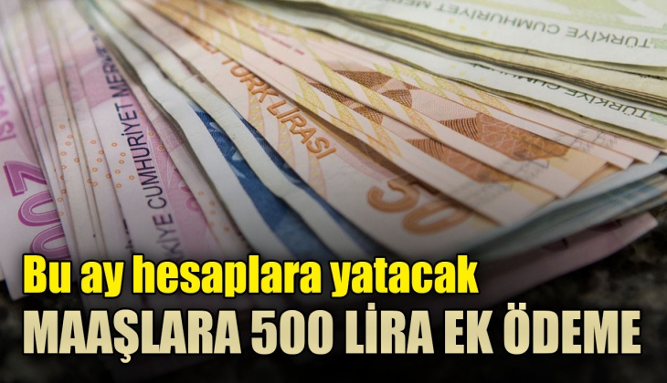 Maaşlara 500 lira ek ödeme geliyor! Hesaplara 5 bin 504 lira yatacak