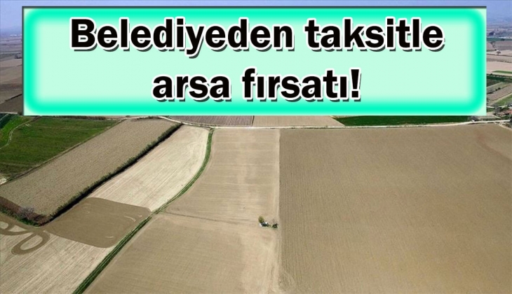 Belediye tam 24 ay taksitle imarlı arsa satacak! Bu tarihi sakın kaçırmayın!